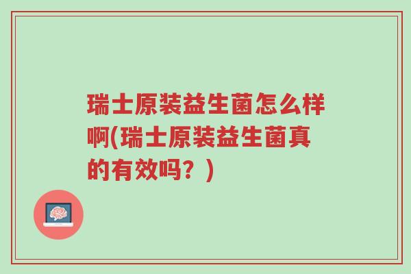 瑞士原装益生菌怎么样啊(瑞士原装益生菌真的有效吗?)-第1张图片-超越 瑞士原装益生菌怎么样啊(瑞士原装益生菌真的有效吗?)-第1张图片-超越