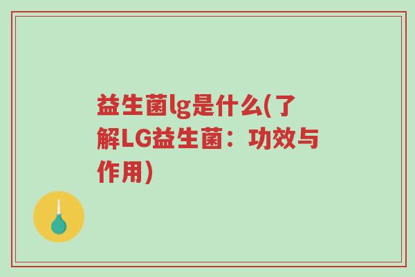 益生菌lg是什么(了解LG益生菌:功效与作用)-第1张图片-超越 益生菌lg是什么(了解LG益生菌:功效与作用)-第1张图片-超越