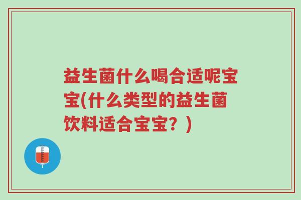 益生菌什么喝合适呢宝宝(什么类型的益生菌饮料适合宝宝?)-第1张图片-超越 益生菌什么喝合适呢宝宝(什么类型的益生菌饮料适合宝宝?)-第1张图片-超越