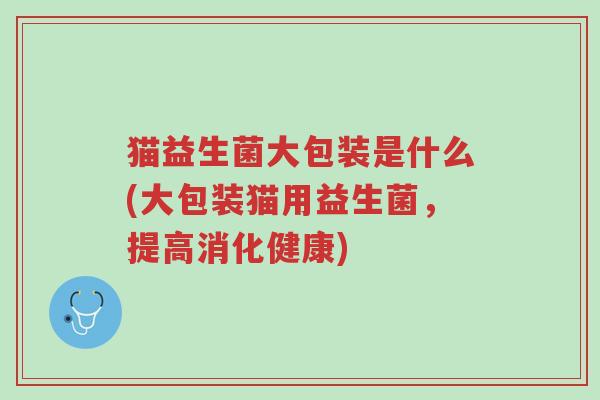 猫益生菌大包装是什么(大包装猫用益生菌,提高消化健康)-第1张图片-超越 猫益生菌大包装是什么(大包装猫用益生菌,提高消化健康)-第1张图片-超越