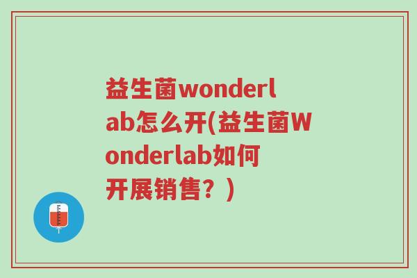 益生菌wonderlab怎么开(益生菌Wonderlab如何开展销售?)-第1张图片-超越 益生菌wonderlab怎么开(益生菌Wonderlab如何开展销售?)-第1张图片-超越