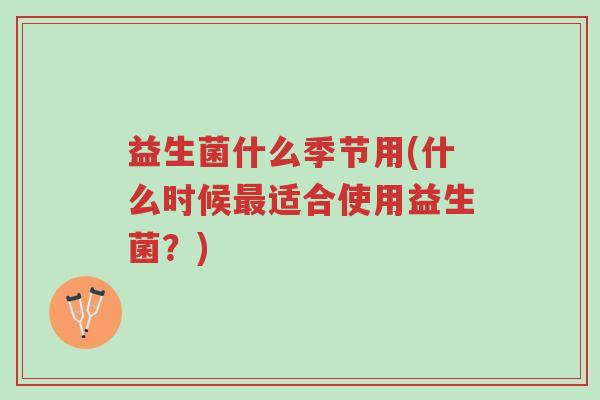 益生菌什么季节用(什么时候最适合使用益生菌?)-第1张图片-超越 益生菌什么季节用(什么时候最适合使用益生菌?)-第1张图片-超越