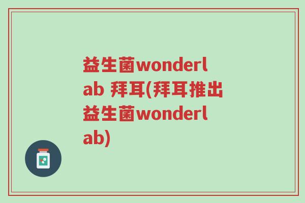 益生菌wonderlab 拜耳(拜耳推出益生菌wonderlab)-第1张图片-超越 益生菌wonderlab 拜耳(拜耳推出益生菌wonderlab)-第1张图片-超越