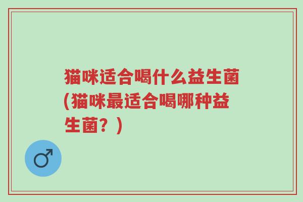 猫咪适合喝什么益生菌(猫咪最适合喝哪种益生菌?)-第1张图片-超越 猫咪适合喝什么益生菌(猫咪最适合喝哪种益生菌?)-第1张图片-超越
