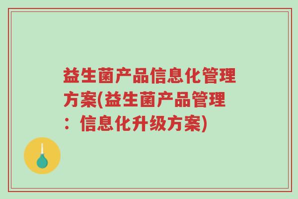 益生菌产品信息化管理方案(益生菌产品管理：信息化升级方案)-第1张图片-超越