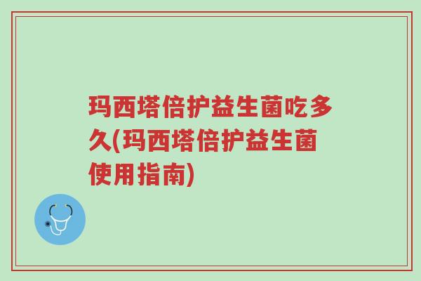 玛西塔倍护益生菌吃多久(玛西塔倍护益生菌使用指南)-第1张图片-超越 玛西塔倍护益生菌吃多久(玛西塔倍护益生菌使用指南)-第1张图片-超越