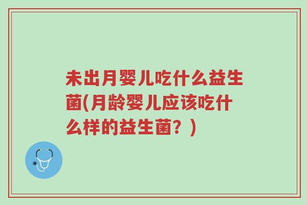 未出月婴儿吃什么益生菌(月龄婴儿应该吃什么样的益生菌?)-第1张图片-超越 未出月婴儿吃什么益生菌(月龄婴儿应该吃什么样的益生菌?)-第1张图片-超越
