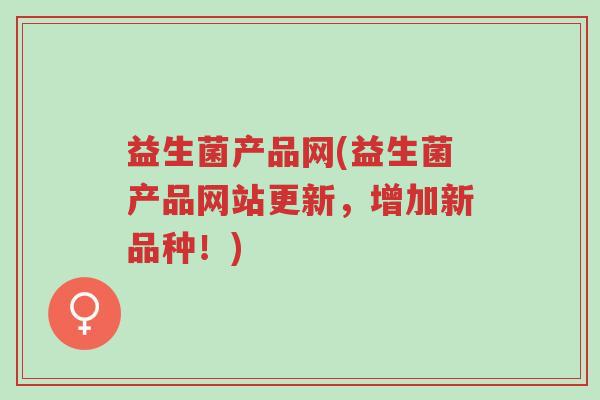益生菌产品网(益生菌产品网站更新,增加新品种!)-第1张图片-超越 益生菌产品网(益生菌产品网站更新,增加新品种!)-第1张图片-超越