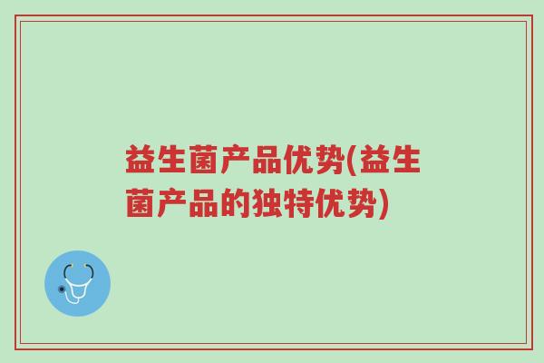 益生菌产品优势(益生菌产品的独特优势)-第1张图片-超越 益生菌产品优势(益生菌产品的独特优势)-第1张图片-超越