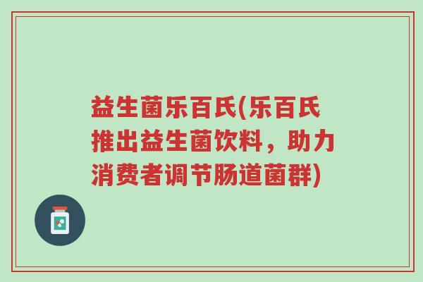 益生菌乐百氏(乐百氏推出益生菌饮料,助力消费者调节肠道菌群)-第1张图片-超越 益生菌乐百氏(乐百氏推出益生菌饮料,助力消费者调节肠道菌群)-第1张图片-超越