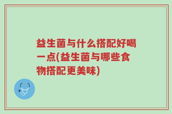 益生菌与什么搭配好喝一点(益生菌与哪些食物搭配更美味)-第1张图片-超越 益生菌与什么搭配好喝一点(益生菌与哪些食物搭配更美味)-第1张图片-超越