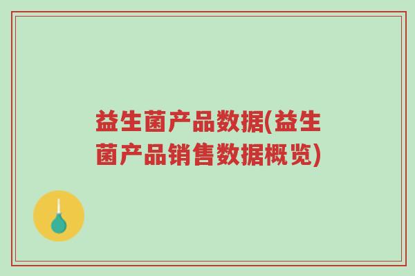 益生菌产品数据(益生菌产品销售数据概览)-第1张图片-超越 益生菌产品数据(益生菌产品销售数据概览)-第1张图片-超越