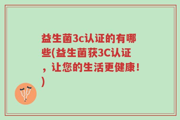 益生菌3c认证的有哪些(益生菌获3C认证，让您的生活更健康！)-第1张图片-超越