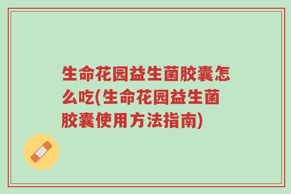 生命花园益生菌胶囊怎么吃(生命花园益生菌胶囊使用方法指南)-第1张图片-超越 生命花园益生菌胶囊怎么吃(生命花园益生菌胶囊使用方法指南)-第1张图片-超越