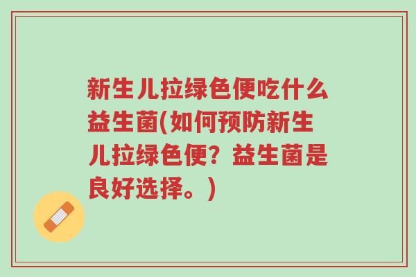 新生儿拉绿色便吃什么益生菌(如何预防新生儿拉绿色便?益生菌是良好选择。)-第1张图片-超越 新生儿拉绿色便吃什么益生菌(如何预防新生儿拉绿色便?益生菌是良好选择。)-第1张图片-超越