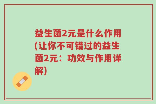 益生菌2元是什么作用(让你不可错过的益生菌2元：功效与作用详解)-第1张图片-超越