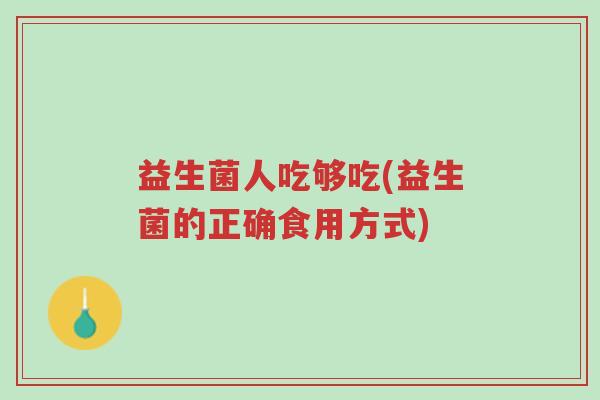 益生菌人吃够吃(益生菌的正确食用方式)-第1张图片-超越