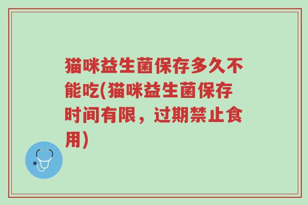 猫咪益生菌保存多久不能吃(猫咪益生菌保存时间有限,过期禁止食用)-第1张图片-超越 猫咪益生菌保存多久不能吃(猫咪益生菌保存时间有限,过期禁止食用)-第1张图片-超越
