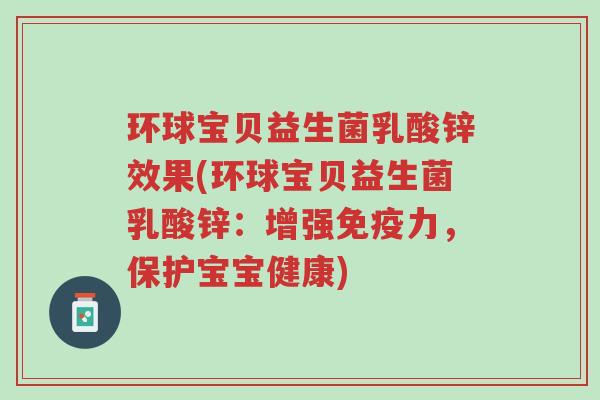 环球宝贝益生菌乳酸锌效果(环球宝贝益生菌乳酸锌:增强免疫力,保护宝宝健康)-第1张图片-超越 环球宝贝益生菌乳酸锌效果(环球宝贝益生菌乳酸锌:增强免疫力,保护宝宝健康)-第1张图片-超越