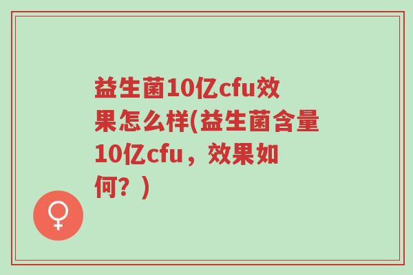 益生菌10亿cfu效果怎么样(益生菌含量10亿cfu,效果如何?)-第1张图片-超越 益生菌10亿cfu效果怎么样(益生菌含量10亿cfu,效果如何?)-第1张图片-超越