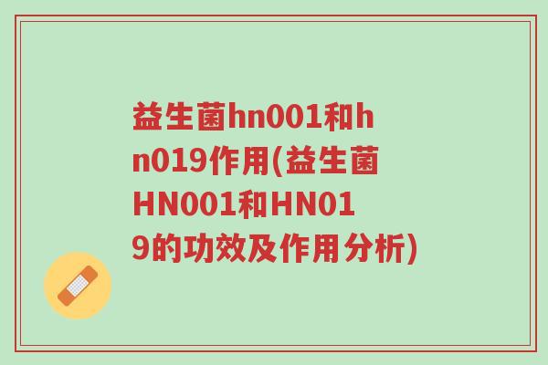益生菌hn001和hn019作用(益生菌HN001和HN019的功效及作用分析)-第1张图片-超越 益生菌hn001和hn019作用(益生菌HN001和HN019的功效及作用分析)-第1张图片-超越