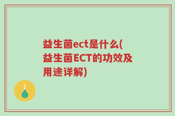 益生菌ect是什么(益生菌ECT的功效及用途详解)-第1张图片-超越 益生菌ect是什么(益生菌ECT的功效及用途详解)-第1张图片-超越
