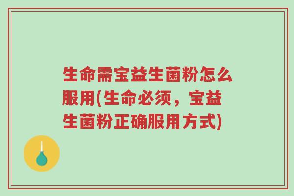 生命需宝益生菌粉怎么服用(生命必须,宝益生菌粉正确服用方式)-第1张图片-超越 生命需宝益生菌粉怎么服用(生命必须,宝益生菌粉正确服用方式)-第1张图片-超越