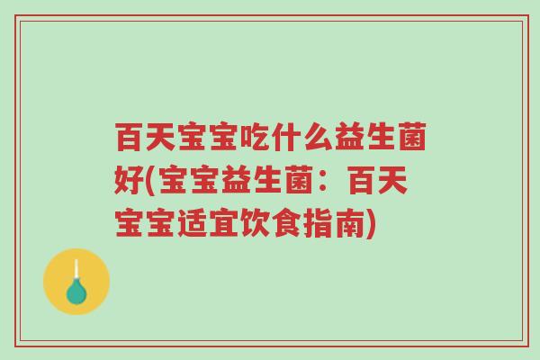 百天宝宝吃什么益生菌好(宝宝益生菌:百天宝宝适宜饮食指南)-第1张图片-超越 百天宝宝吃什么益生菌好(宝宝益生菌:百天宝宝适宜饮食指南)-第1张图片-超越