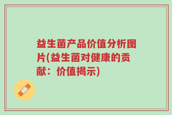益生菌产品价值分析图片(益生菌对健康的贡献:价值揭示)-第1张图片-超越 益生菌产品价值分析图片(益生菌对健康的贡献:价值揭示)-第1张图片-超越
