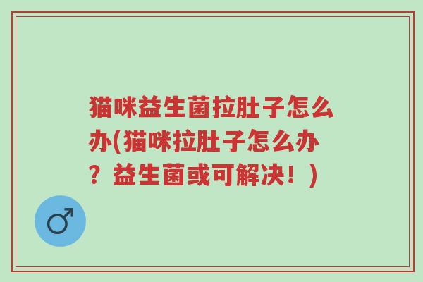 猫咪益生菌拉肚子怎么办(猫咪拉肚子怎么办?益生菌或可解决!)-第1张图片-超越 猫咪益生菌拉肚子怎么办(猫咪拉肚子怎么办?益生菌或可解决!)-第1张图片-超越