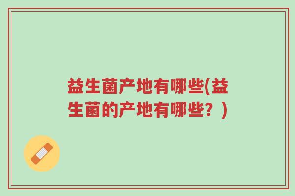 益生菌产地有哪些(益生菌的产地有哪些?)-第1张图片-超越 益生菌产地有哪些(益生菌的产地有哪些?)-第1张图片-超越