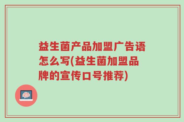 益生菌产品加盟广告语怎么写(益生菌加盟品牌的宣传口号推荐)-第1张图片-超越 益生菌产品加盟广告语怎么写(益生菌加盟品牌的宣传口号推荐)-第1张图片-超越