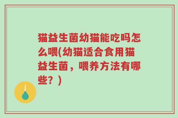 猫益生菌幼猫能吃吗怎么喂(幼猫适合食用猫益生菌,喂养方法有哪些?)-第1张图片-超越 猫益生菌幼猫能吃吗怎么喂(幼猫适合食用猫益生菌,喂养方法有哪些?)-第1张图片-超越