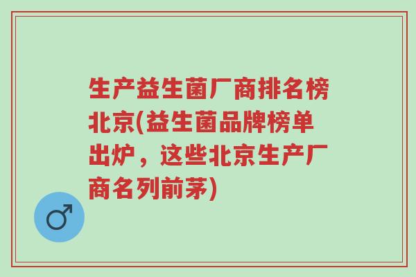 生产益生菌厂商排名榜北京(益生菌品牌榜单出炉，这些北京生产厂商名列前茅)-第1张图片-超越