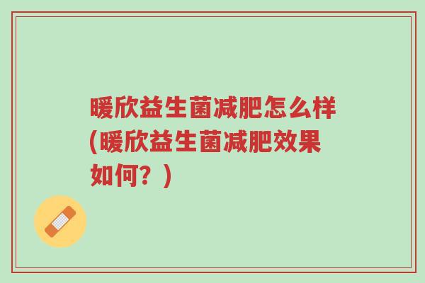 暖欣益生菌减肥怎么样(暖欣益生菌减肥效果如何?)-第1张图片-超越 暖欣益生菌减肥怎么样(暖欣益生菌减肥效果如何?)-第1张图片-超越