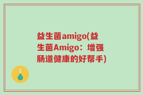 益生菌amigo(益生菌Amigo:增强肠道健康的好帮手)-第1张图片-超越 益生菌amigo(益生菌Amigo:增强肠道健康的好帮手)-第1张图片-超越
