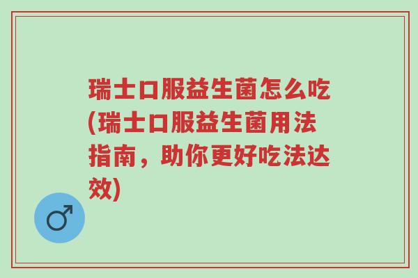 瑞士口服益生菌怎么吃(瑞士口服益生菌用法指南,助你更好吃法达效)-第1张图片-超越 瑞士口服益生菌怎么吃(瑞士口服益生菌用法指南,助你更好吃法达效)-第1张图片-超越