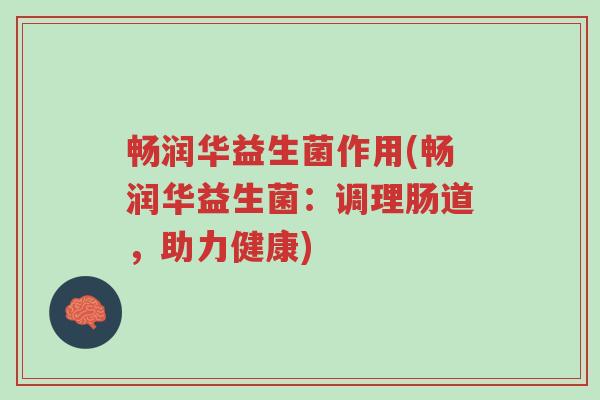 畅润华益生菌作用(畅润华益生菌:调理肠道,助力健康)-第1张图片-超越 畅润华益生菌作用(畅润华益生菌:调理肠道,助力健康)-第1张图片-超越