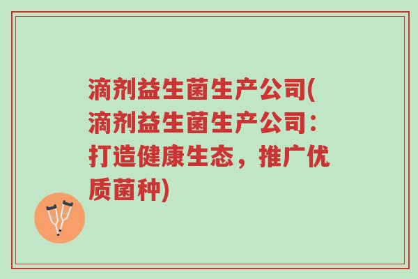 滴剂益生菌生产公司(滴剂益生菌生产公司:打造健康生态,推广优质菌种)-第1张图片-超越 滴剂益生菌生产公司(滴剂益生菌生产公司:打造健康生态,推广优质菌种)-第1张图片-超越