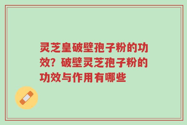 灵芝皇破壁孢子粉的功效?破壁灵芝孢子粉的功效与作用有哪些-第1张图片-超越 灵芝皇破壁孢子粉的功效?破壁灵芝孢子粉的功效与作用有哪些-第1张图片-超越