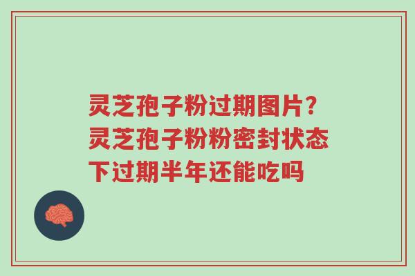 灵芝孢子粉过期图片?灵芝孢子粉粉密封状态下过期半年还能吃吗-第1张图片-超越 灵芝孢子粉过期图片?灵芝孢子粉粉密封状态下过期半年还能吃吗-第1张图片-超越
