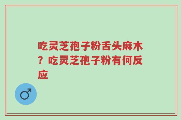 吃灵芝孢子粉舌头麻木?吃灵芝孢子粉有何反应-第1张图片-超越 吃灵芝孢子粉舌头麻木?吃灵芝孢子粉有何反应-第1张图片-超越