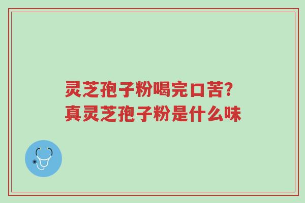 灵芝孢子粉喝完口苦?真灵芝孢子粉是什么味-第1张图片-超越 灵芝孢子粉喝完口苦?真灵芝孢子粉是什么味-第1张图片-超越