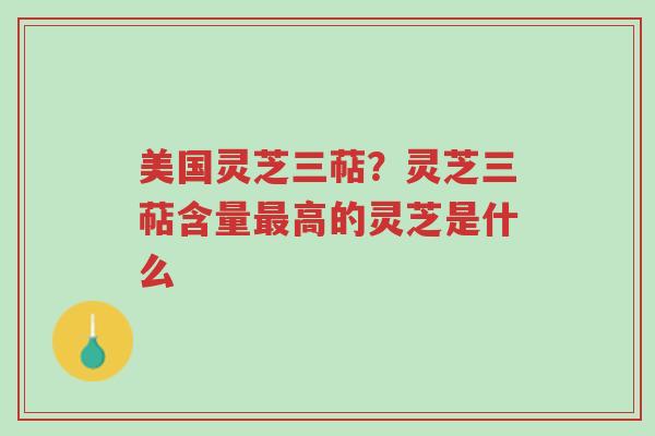美国灵芝三萜?灵芝三萜含量最高的灵芝是什么-第1张图片-超越 美国灵芝三萜?灵芝三萜含量最高的灵芝是什么-第1张图片-超越