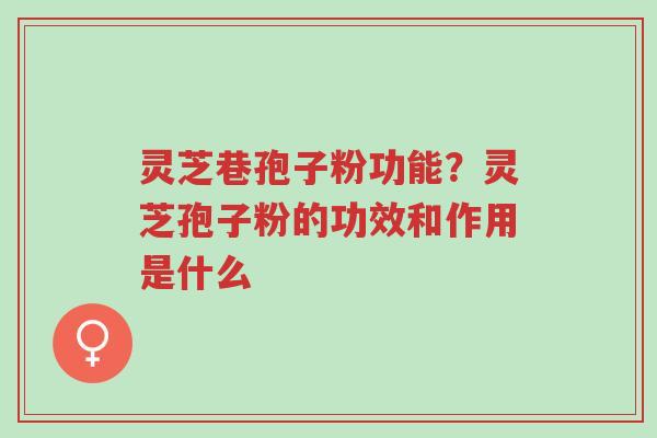 灵芝巷孢子粉功能?灵芝孢子粉的功效和作用是什么-第1张图片-超越 灵芝巷孢子粉功能?灵芝孢子粉的功效和作用是什么-第1张图片-超越