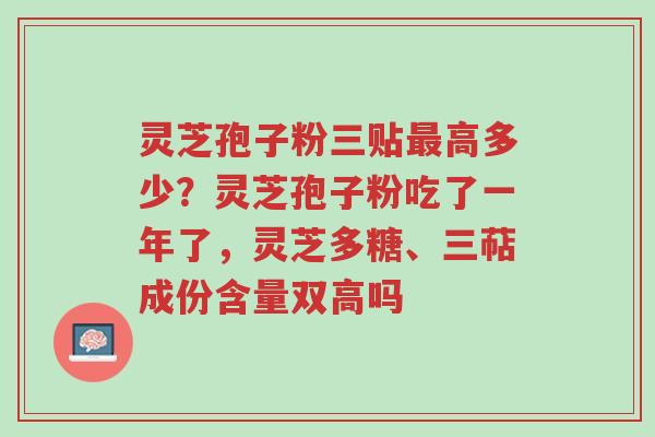 灵芝孢子粉三贴最高多少?灵芝孢子粉吃了一年了,灵芝多糖、三萜成份含量双高吗-第1张图片-超越 灵芝孢子粉三贴最高多少?灵芝孢子粉吃了一年了,灵芝多糖、三萜成份含量双高吗-第1张图片-超越