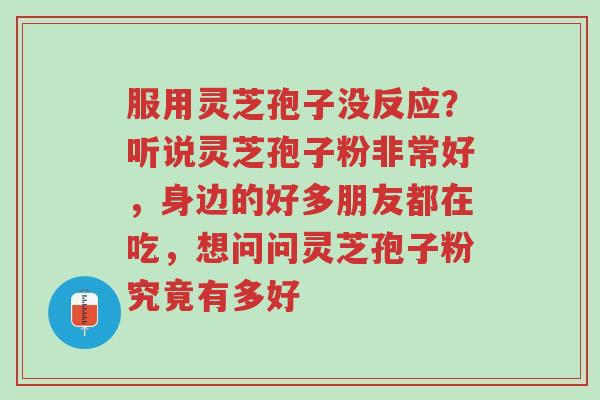 服用灵芝孢子没反应？听说灵芝孢子粉非常好，身边的好多朋友都在吃，想问问灵芝孢子粉究竟有多好-第1张图片-超越