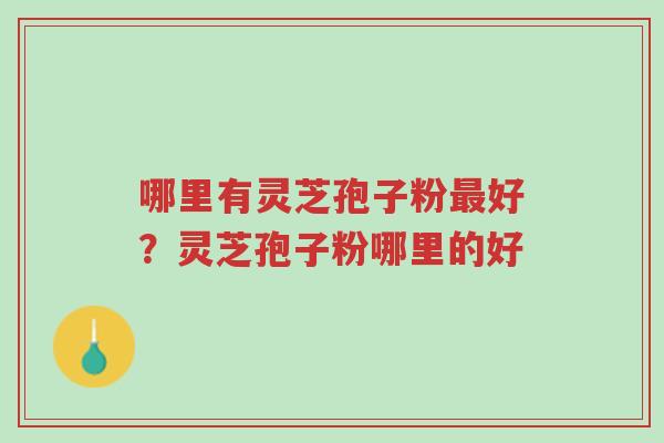 哪里有灵芝孢子粉最好?灵芝孢子粉哪里的好-第1张图片-超越 哪里有灵芝孢子粉最好?灵芝孢子粉哪里的好-第1张图片-超越