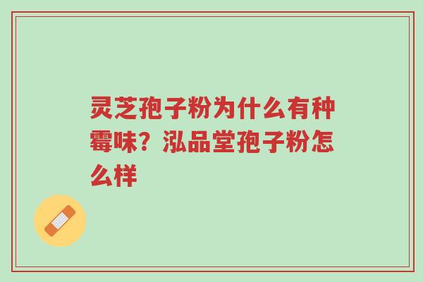 灵芝孢子粉为什么有种霉味?泓品堂孢子粉怎么样-第1张图片-超越 灵芝孢子粉为什么有种霉味?泓品堂孢子粉怎么样-第1张图片-超越