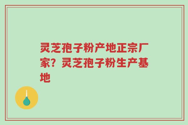 灵芝孢子粉产地正宗厂家?灵芝孢子粉生产基地-第1张图片-超越 灵芝孢子粉产地正宗厂家?灵芝孢子粉生产基地-第1张图片-超越